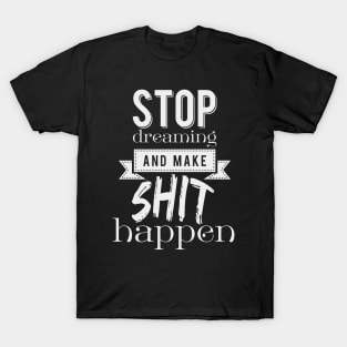 Stop dreaming and make shit happen T-Shirt